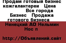 Продам готовый бизнес кожгалантереи › Цена ­ 250 000 - Все города Бизнес » Продажа готового бизнеса   . Ненецкий АО,Нельмин Нос п.